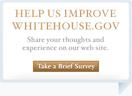 Help us improve WhiteHouse.gov.  Take a brief survey and share your thoughts and experience on our website