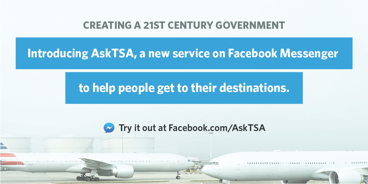 CREATING A 21ST CENTURY GOVERNMENT: INTRODUCING ASKTSA, A NEW SERVICE ON FACEBOOK MESSENGER TO HELP PEOPLE GET TO THEIR DESTINATIONS. TRY IT OUT AT FACEBOOK.COM/ASKTSA