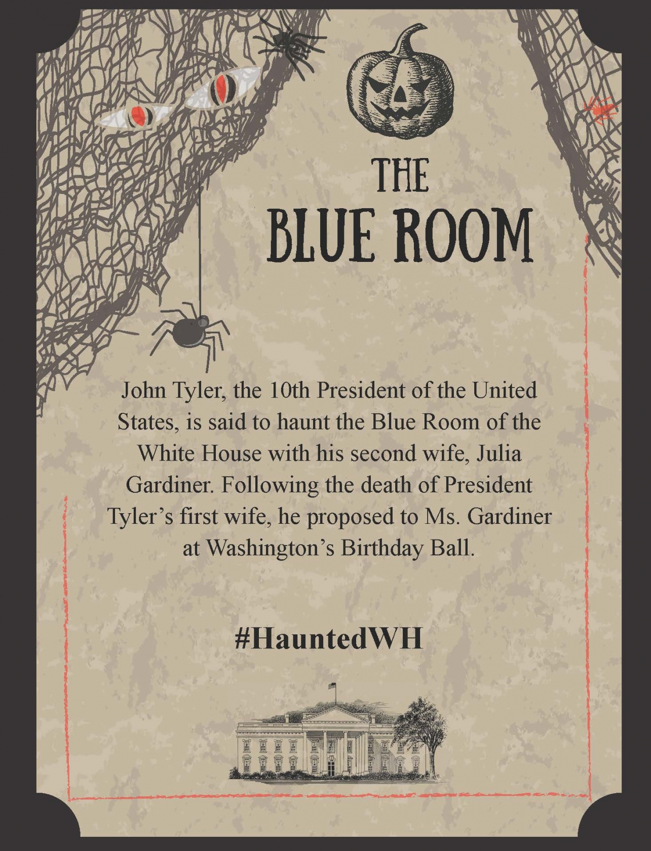 John Tyler, the 10th President of the United States, is said to haunt the Blue Room of the White House with his second wife, Julia Gardiner. Following the death of President Tyler’s first wife, he proposed to Ms. Gardiner at Washington’s Birthday Ball.